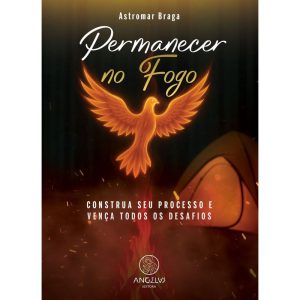 Permanecer no Fogo: Construa seu processo e vença  - ANGELUS EDITORA
