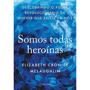 SOMOS TODAS HEROÍNAS - DESCOBRINDO O PODER REVOLUC - LATITUDE