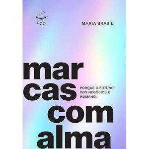MARCAS COM ALMA - PORQUE O FUTURO DOS NEGÓCIOS É H - EDITORA VOO
