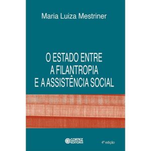 O ESTADO ENTRE A FILANTROPIA E A ASSISTÊNCIA SOCIA - CORTEZ