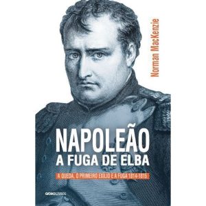 NAPOLEÃO: A FUGA DE ELBA: A QUEDA, O PRIMEIRO EXÍL - GLOBO LIVROS