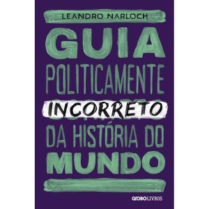 GUIA POLITICAMENTE INCORRETO DA HISTÓRIA DO MUNDO - GLOBO LIVROS