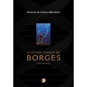 A ÚLTIMA VIAGEM DE BORGES - UMA EVOCAÇÃO - GLOBAL EDITORA E DISTRIBUIDORA