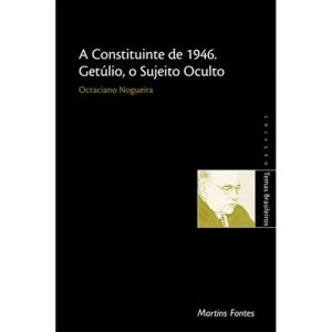A CONSTITUINTE DE 1946: GETÚLIO, O SUJEITO OCULTO - WMF MARTINS FONTES