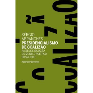 PRESIDENCIALISMO DE COALIZÃO: RAÍZES E EVOLUÇÃO DO - COMPANHIA DAS LETRAS