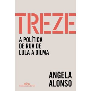TREZE: A POLÍTICA DE RUA DE LULA A DILMA - COMPANHIA DAS LETRAS