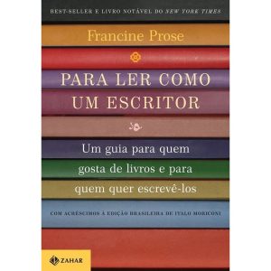 PARA LER COMO UM ESCRITOR: UM GUIA PARA QUEM GOSTA - ZAHAR
