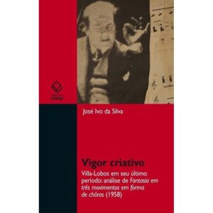 VIGOR CRIATIVO: VILLA-LOBOS EM SEU ÚLTIMO PERÍODO: - EDITORA UNESP