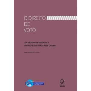 O DIREITO DE VOTO: A CONTROVERSA HISTÓRIA DA DEMOC - EDITORA UNESP