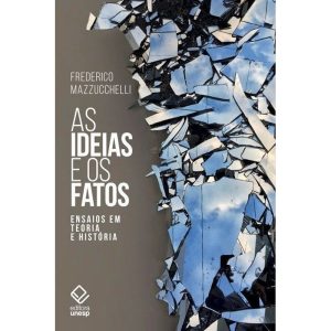 AS IDEIAS E OS FATOS: ENSAIOS EM TEORIA E HISTÓRIA - EDITORA UNESP