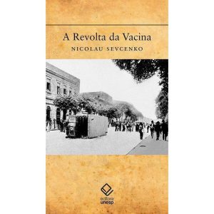 A REVOLTA DA VACINA: MENTES INSANAS EM CORPOS REBE - EDITORA UNESP