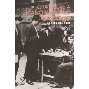GRAMSCI E A EMANCIPAÇÃO DO SUBALTERNO - EDITORA UNESP