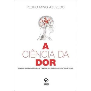 A CIÊNCIA DA DOR: SOBRE FIBROMIALGIA E OUTRAS SÍND - EDITORA UNESP