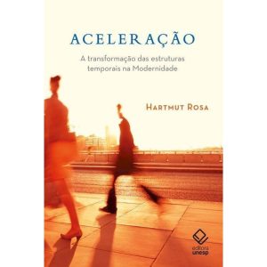 ACELERAÇÃO: A TRANSFORMAÇÃO DAS ESTRUTURAS TEMPORA - EDITORA UNESP