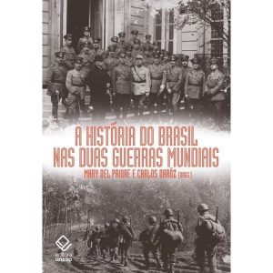 A HISTÓRIA DO BRASIL NAS DUAS GUERRAS MUNDIAIS - EDITORA UNESP