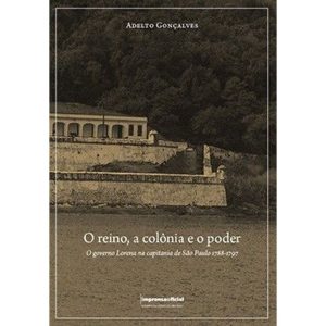 O REINO, A COLÔNIA E O PODER. O GOVERNO LORENA NA  - IMESP - IMPRENSA OFICIAL