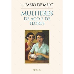 MULHERES DE AÇO E DE FLORES - PLANETA