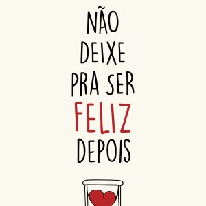 NÃO DEIXE PRA SER FELIZ DEPOIS: SOBRE O AMOR E OUT