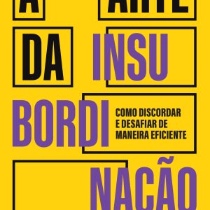A ARTE DA INSUBORDINAÇÃO: COMO DISCORDAR E DESAFIA - ACADEMIA