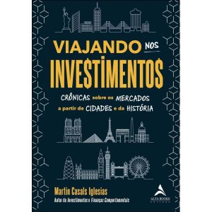 Viajando nos investimentos: crônicas sobre os merc - ALTA BOOKS