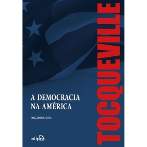 A DEMOCRACIA NA AMÉRICA - EDIÇÃO INTEGRAL - EDIPRO