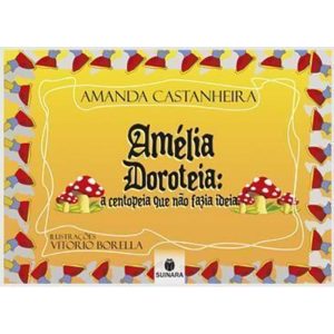 AMÉLIA DOROTEIA: A CENTOPEIA QUE NÃO FAZIA IDEIA - EDITORA SUINARA
