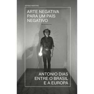 ARTE NEGATIVA PARA UM PAÍS NEGATIVO: ANTONIO DIAS  - UBU EDITORA