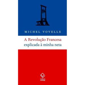A REVOLUÇÃO FRANCESA EXPLICADA À MINHA NETA - EDITORA UNESP