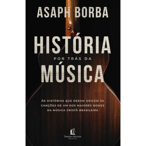 A HISTÓRIA POR TRÁS DA MÚSICA: AS HISTÓRIAS QUE DE - THOMAS NELSON BRASIL