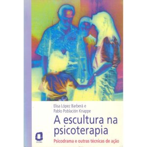 A ESCULTURA NA PSICOTERAPIA: PSICODRAMA E OUTRAS T - EDITORA ÁGORA