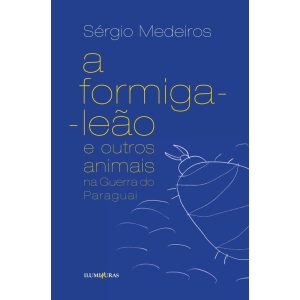 A FORMIGA LEÃO E OUTROS ANIMAIS NA GUERRA DO PARAG - ILUMINURAS
