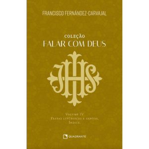 FALAR COM DEUS: VOLUME IV - FESTAS LITÚRGICAS E SA - QUADRANTE