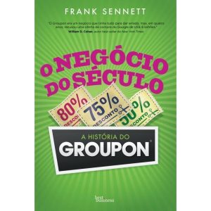 O NEGÓCIO DO SÉCULO: A HISTÓRIA DO GROUPON: A HIST - BEST BUSINESS