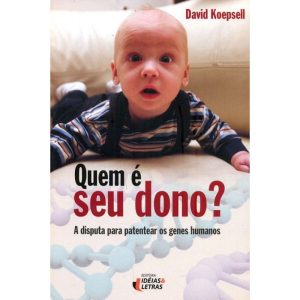 QUEM É SEU DONO? A DISPUTA PARA PATENTEAR OS GENES - EDITORA IDEIAS & LETRAS