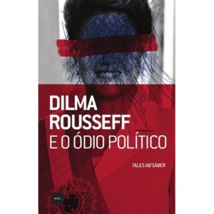 DILMA ROUSSEFF E O ÓDIO POLÍTICO - EDITORA HEDRA