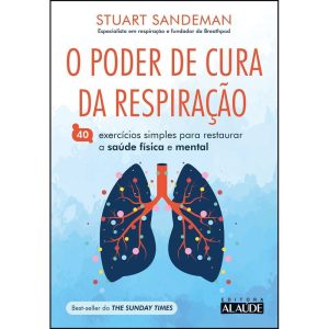 O poder de cura da respiração: 40 exercícios simpl - EDITORA ALAÚDE