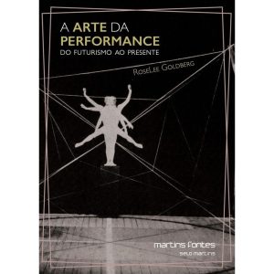 A arte da performance: Do futurismo ao presente - MARTINS EDITORA