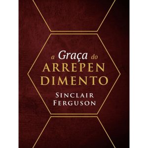 A GRAÇA DO ARREPENDIMENTO - EDITORA FIEL