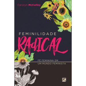FEMINILIDADE RADICAL: FÉ FEMININA EM UM MUNDO FEMI - EDITORA FIEL