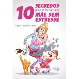 10 SEGREDOS PARA SE TORNAR UMA MÃE SEM ESTRESSE - AGAPE EDITORA AMOR INCONDICIONAL