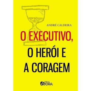 O EXECUTIVO, O HERÓI E A CORAGEM - EDITORA ÉVORA