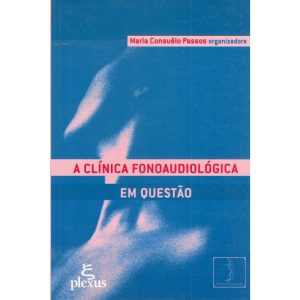 A CLÍNICA FONOAUDIOLÓGICA EM QUESTÃO - PLEXUS EDITORA