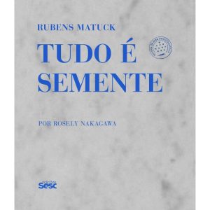 RUBENS MATUCK: TUDO É SEMENTE - EDIÇÕES SESC