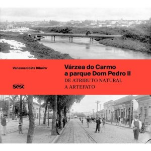 VÁRZEA DO CARMO A PARQUE DOM PEDRO II: DE ATRIBUTO - EDIÇÕES SESC