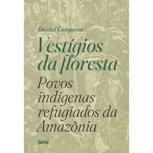 VESTÍGIOS DA FLORESTA: POVOS INDÍGENAS REFUGIADOS  - EDIÇÕES SESC