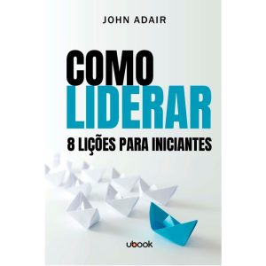 COMO LIDERAR: 8 LIÇÕES PARA INICIANTES - UBOOK