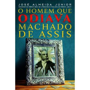 O HOMEM QUE ODIAVA MACHADO DE ASSIS: E SE O PRINCI - FARO EDITORIAL