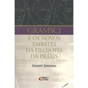 GRAMSCI E OS NOVOS EMBATES DA FILOSOFIA DA PRAXIS - EDITORA IDEIAS & LETRAS